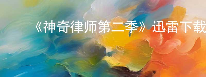 ﻿艾建强发布﻿《神奇律师第二季》迅雷下载/在线观看-都市情感-美剧天堂